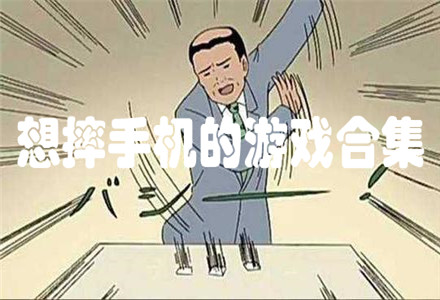 想摔手机的游戏下载-沙雕气人的想摔手机的游戏合集