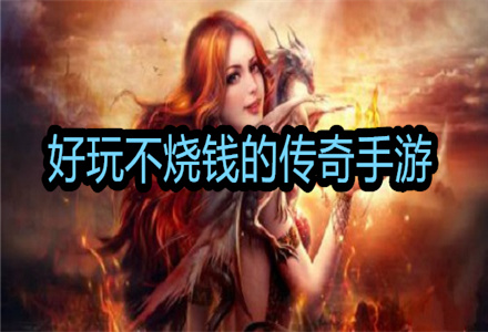 好玩不烧钱的传奇手游推荐-好玩不烧钱的传奇手游大全
