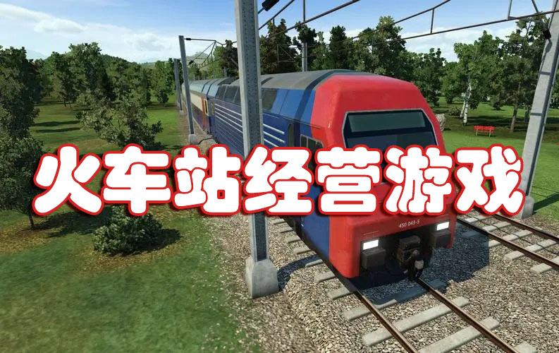 最新火车站经营游戏-好玩的火车站经营游戏大全