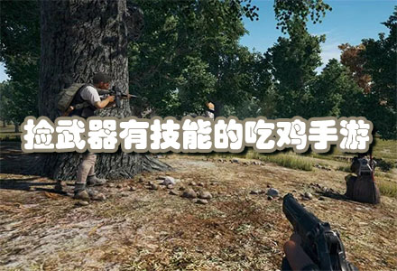 免费的捡武器有技能的吃鸡手游-捡兵器的吃鸡手游大全