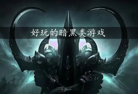 好玩的暗黑类游戏大全-好玩的暗黑类-好玩的暗黑类游戏推荐